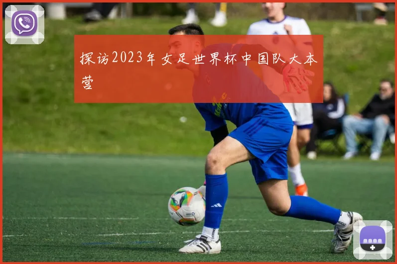 探访2023年女足世界杯中国队大本营