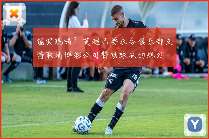 能实现吗？英超已要求各俱乐部支持取消博彩公司赞助球衣的规定