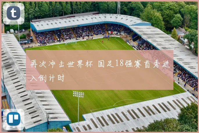 再次冲击世界杯 国足18强赛首秀进入倒计时