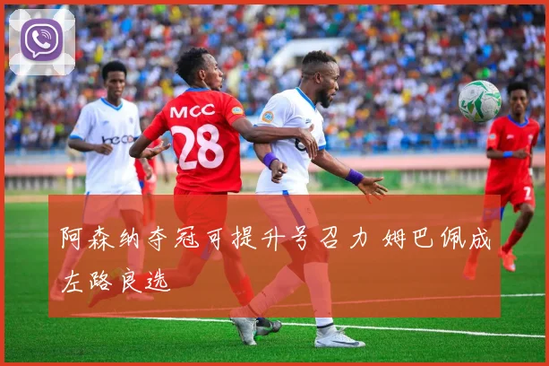 阿森纳夺冠可提升号召力 姆巴佩成左路良选